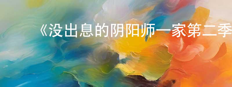 ﻿柴禾的个人主页,﻿《没出息的阴阳师一家第二季》详情介绍_没出息的阴阳师一家第二季已完结在线观看_没出息的阴阳师一家第二季迅雷下载_国漫